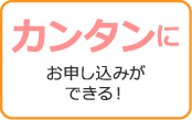 カンタンにお申し込みができる！