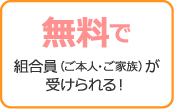 無料で組合員（ご本人・ご家族）が受けられる！